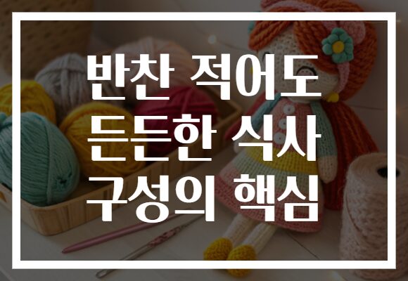 반찬 적어도 든든한 식사 구성의 핵심