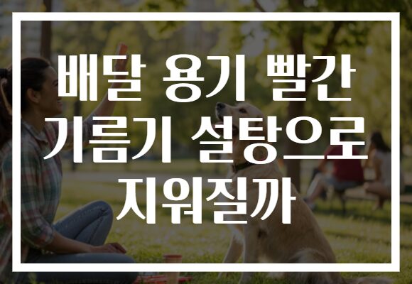 배달 용기 빨간 기름기 설탕으로 지워질까