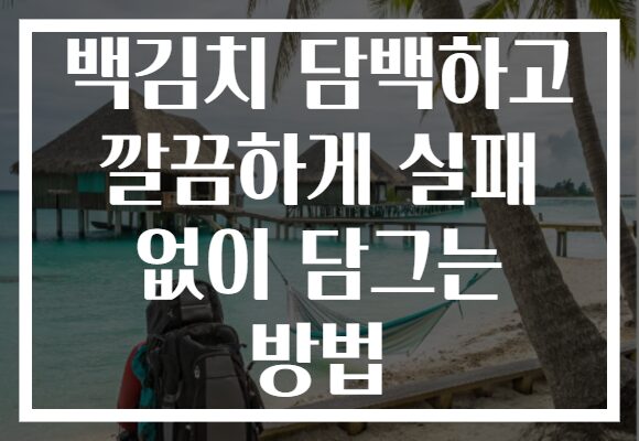 백김치 담백하고 깔끔하게 실패 없이 담그는 방법 백김치 담백하고 깔끔하게 실패 없이 담그는 방법