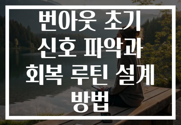 번아웃 초기 신호 파악과 회복 루틴 설계 방법 번아웃 초기 신호 파악과 회복 루틴 설계 방법