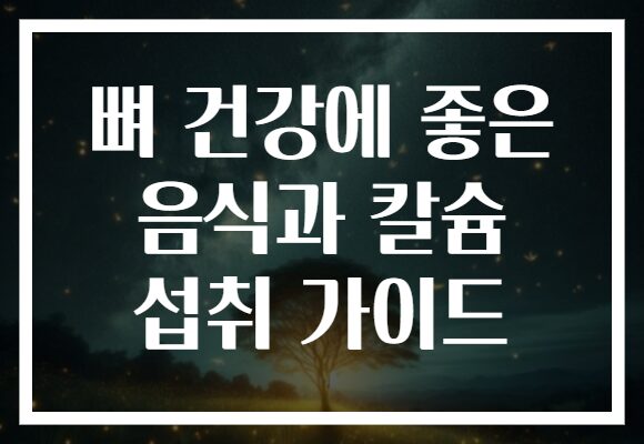 뼈 건강에 좋은 음식과 칼슘 섭취 가이드