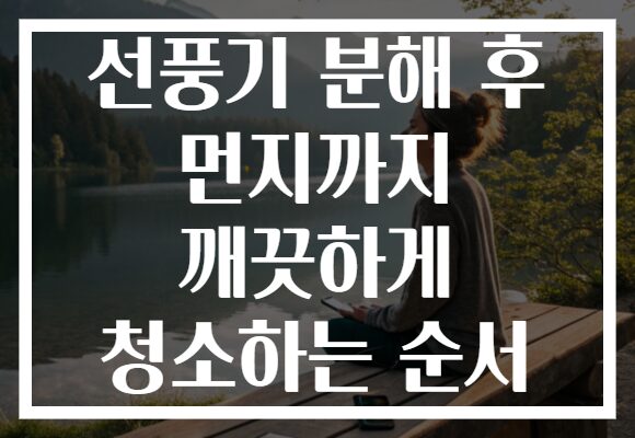 선풍기 분해 후 먼지까지 깨끗하게 청소하는 순서