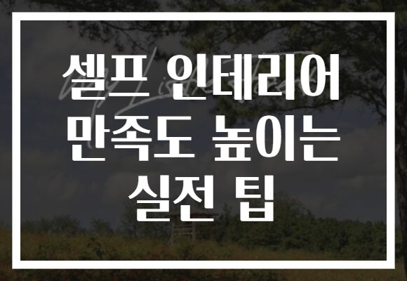 셀프 인테리어 만족도 높이는 실전 팁 셀프 인테리어 만족도 높이는 실전 팁