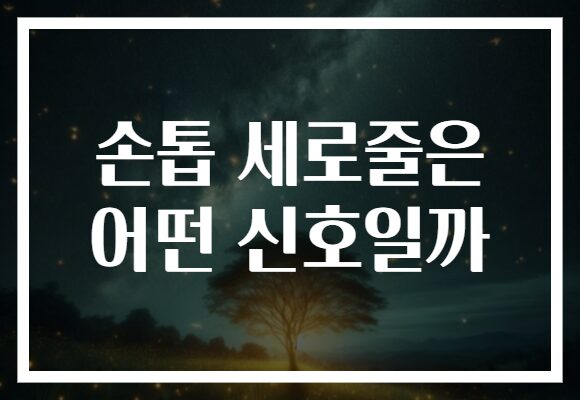 손톱 세로줄은 어떤 신호일까
