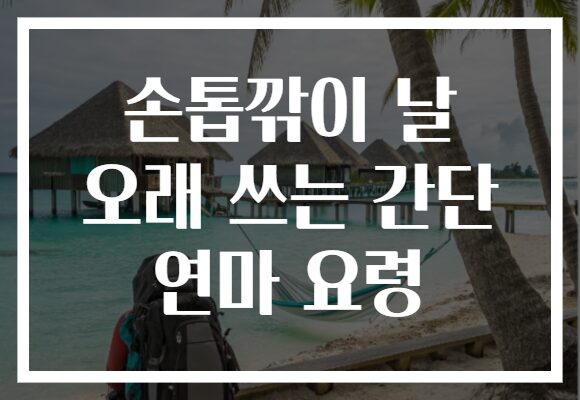 손톱깎이 날 오래 쓰는 간단 연마 요령 손톱깎이 날 오래 쓰는 간단 연마 요령