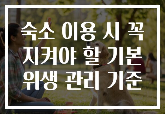 숙소 이용 시 꼭 지켜야 할 기본 위생 관리 기준