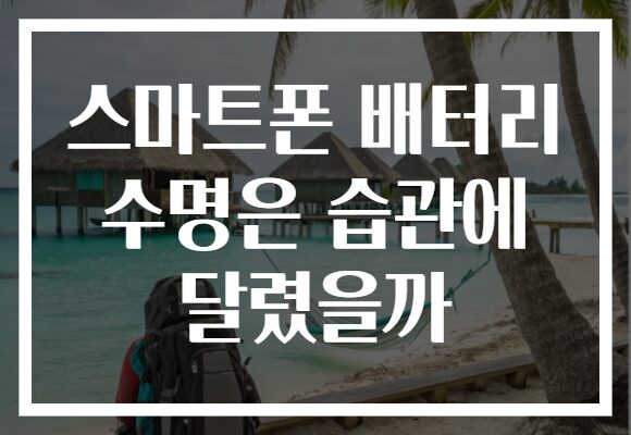 스마트폰 배터리 수명은 습관에 달렸을까