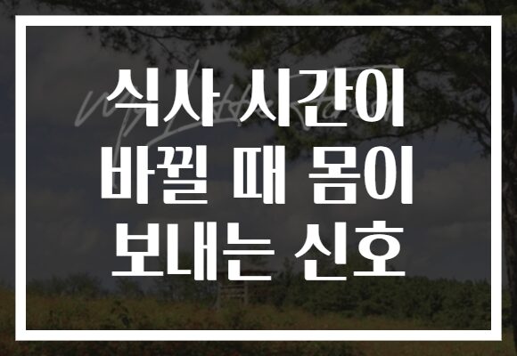 식사 시간이 바뀔 때 몸이 보내는 신호