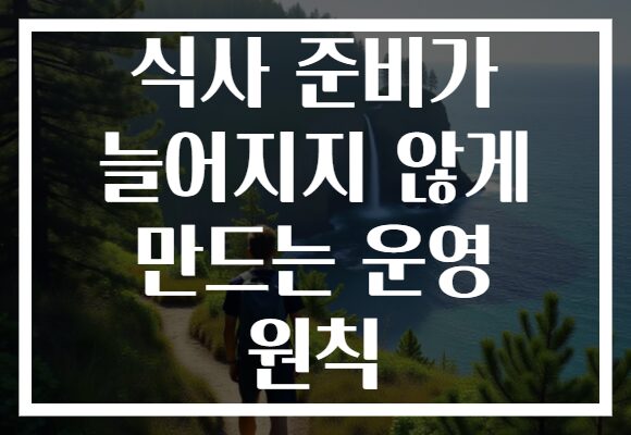 식사 준비가 늘어지지 않게 만드는 운영 원칙