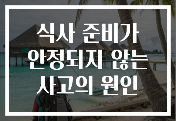 식사 준비가 안정되지 않는 사고의 원인