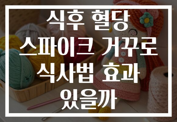 식후 혈당 스파이크 거꾸로 식사법 효과 있을까 식후 혈당 스파이크 거꾸로 식사법 효과 있을까