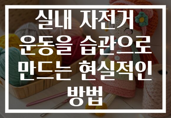 실내 자전거 운동을 습관으로 만드는 현실적인 방법