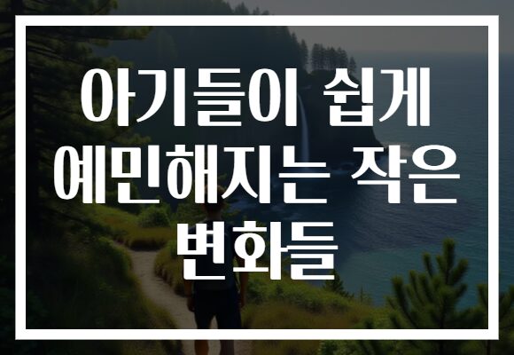 아기들이 쉽게 예민해지는 작은 변화들 아기들이 쉽게 예민해지는 작은 변화들