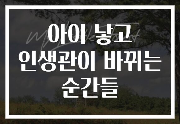 아이 낳고 인생관이 바뀌는 순간들