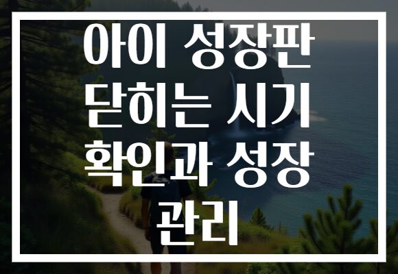 아이 성장판 닫히는 시기 확인과 성장 관리