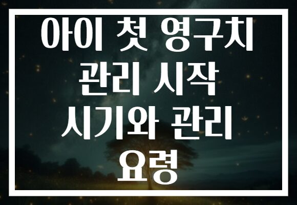 아이 첫 영구치 관리 시작 시기와 관리 요령
