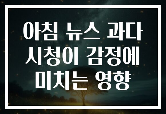 아침 뉴스 과다 시청이 감정에 미치는 영향 아침 뉴스 과다 시청이 감정에 미치는 영향