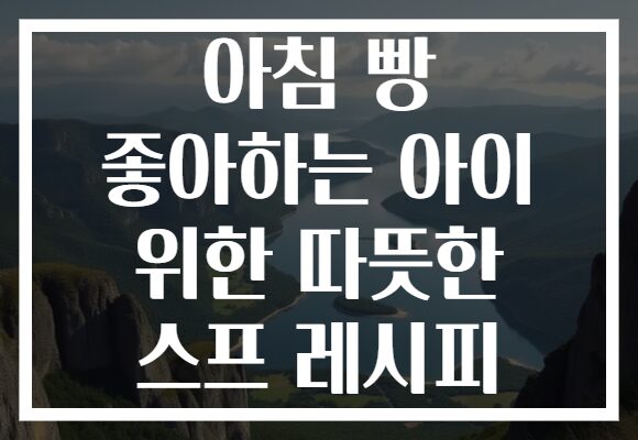 아침 빵 좋아하는 아이 위한 따뜻한 스프 레시피