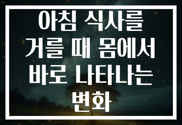 아침 식사를 거를 때 몸에서 바로 나타나는 변화