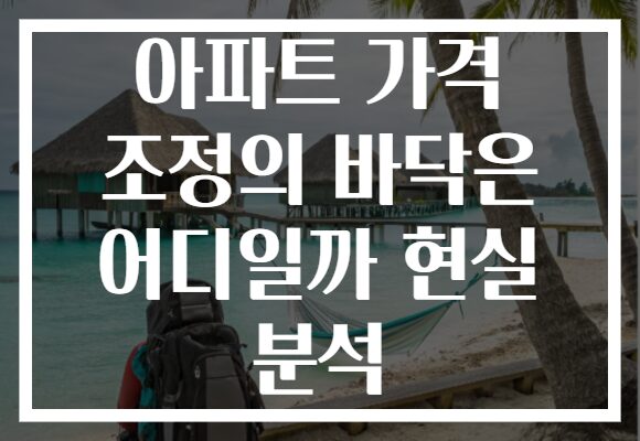아파트 가격 조정의 바닥은 어디일까 현실 분석