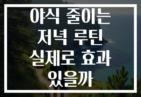 야식 줄이는 저녁 루틴 실제로 효과 있을까