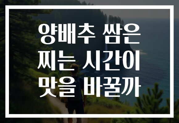 양배추 쌈은 찌는 시간이 맛을 바꿀까