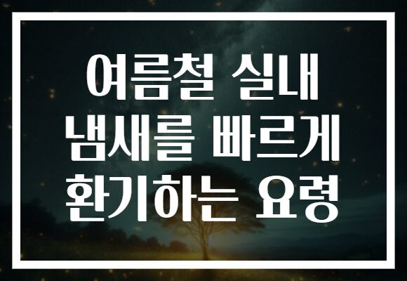 여름철 실내 냄새를 빠르게 환기하는 요령