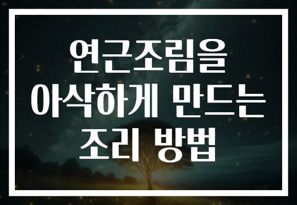 연근조림을 아삭하게 만드는 조리 방법