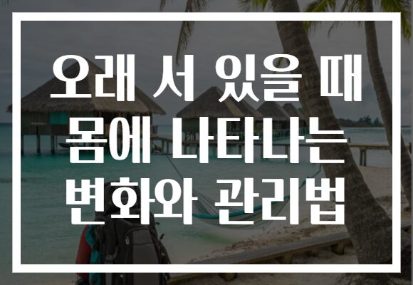 오래 서 있을 때 몸에 나타나는 변화와 관리법