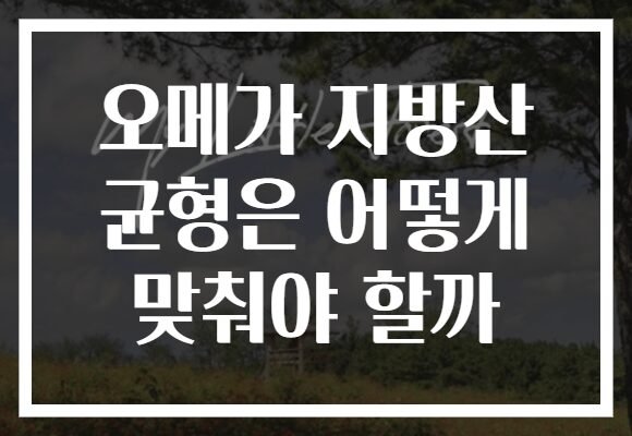 오메가 지방산 균형은 어떻게 맞춰야 할까 오메가 지방산 균형은 어떻게 맞춰야 할까