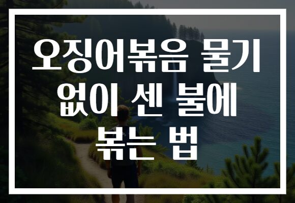 오징어볶음 물기 없이 센 불에 볶는 법