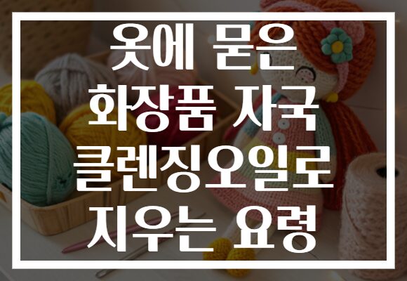 옷에 묻은 화장품 자국 클렌징오일로 지우는 요령