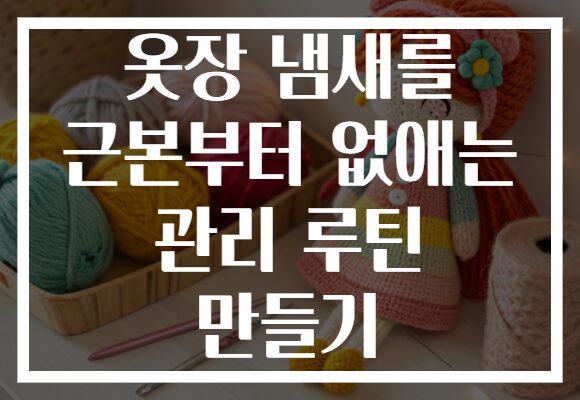 옷장 냄새를 근본부터 없애는 관리 루틴 만들기