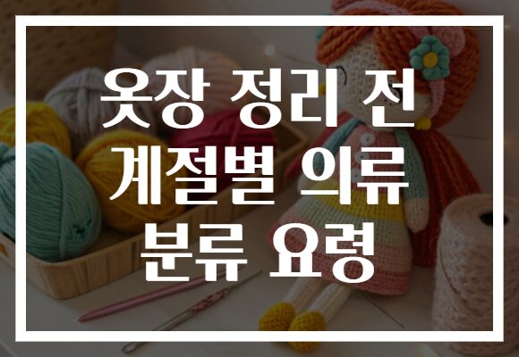 옷장 정리 전 계절별 의류 분류 요령