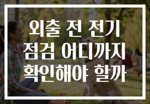 외출 전 전기 점검 어디까지 확인해야 할까