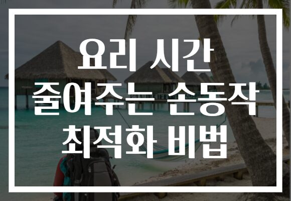 요리 시간 줄여주는 손동작 최적화 비법 요리 시간 줄여주는 손동작 최적화 비법