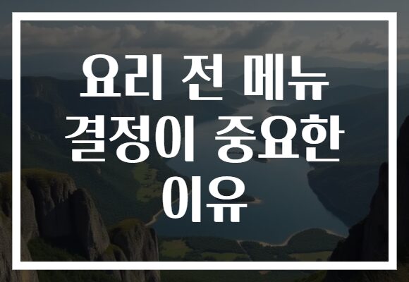 요리 전 메뉴 결정이 중요한 이유