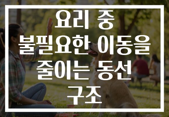 요리 중 불필요한 이동을 줄이는 동선 구조