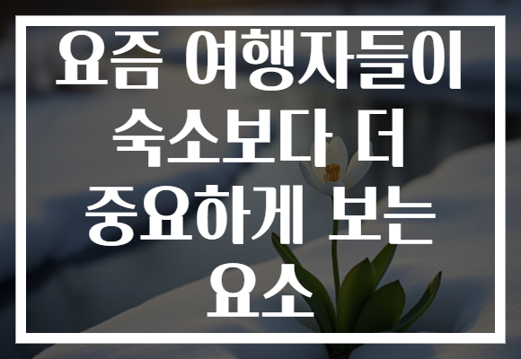 요즘 여행자들이 숙소보다 더 중요하게 보는 요소