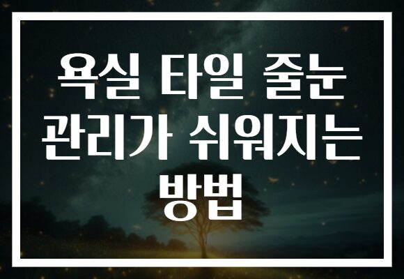 욕실 타일 줄눈 관리가 쉬워지는 방법