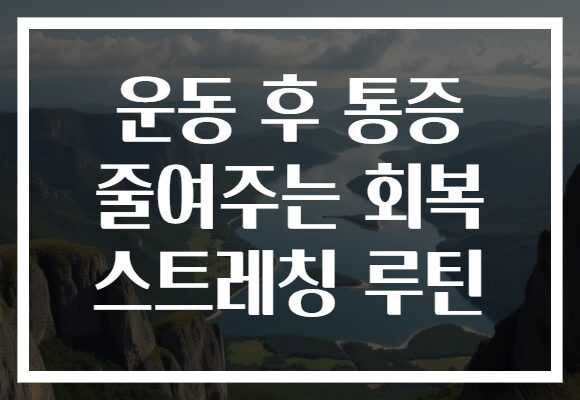 운동 후 통증 줄여주는 회복 스트레칭 루틴 운동 후 통증 줄여주는 회복 스트레칭 루틴