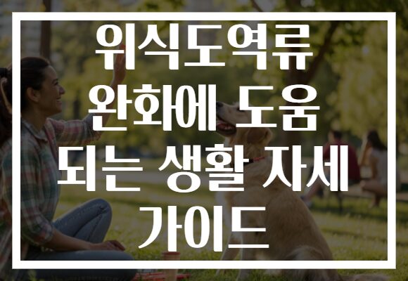 위식도역류 완화에 도움 되는 생활 자세 가이드 위식도역류 완화에 도움 되는 생활 자세 가이드