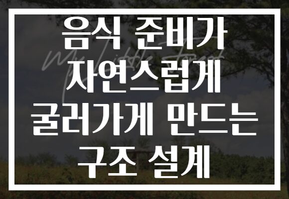 음식 준비가 자연스럽게 굴러가게 만드는 구조 설계