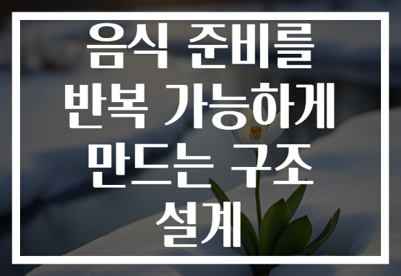 음식 준비를 반복 가능하게 만드는 구조 설계
