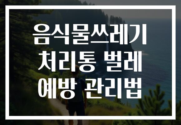 음식물쓰레기 처리통 벌레 예방 관리법 음식물쓰레기 처리통 벌레 예방 관리법
