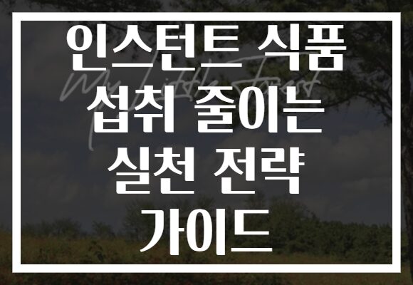 인스턴트 식품 섭취 줄이는 실천 전략 가이드