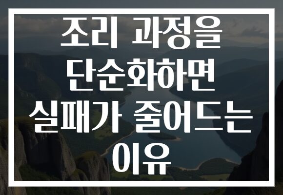 조리 과정을 단순화하면 실패가 줄어드는 이유