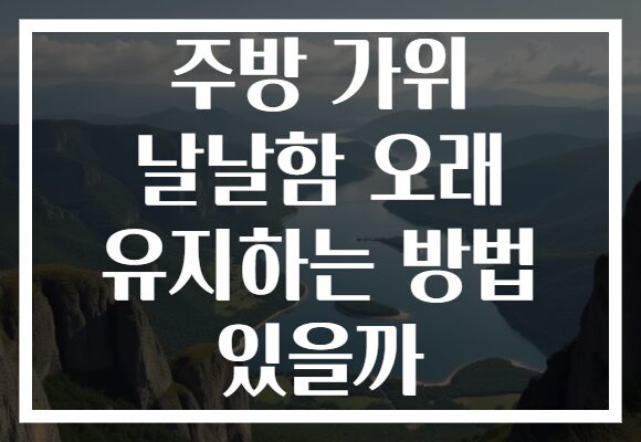 주방 가위 날날함 오래 유지하는 방법 있을까