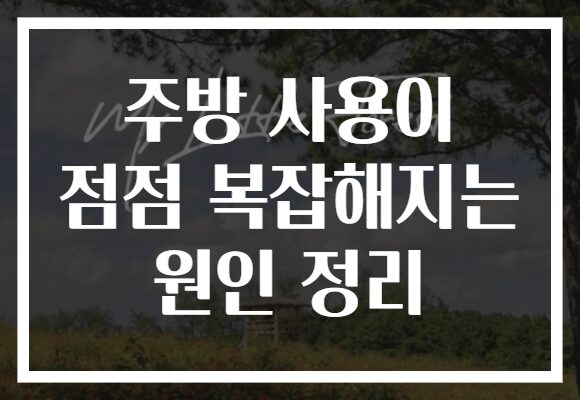 주방 사용이 점점 복잡해지는 원인 정리