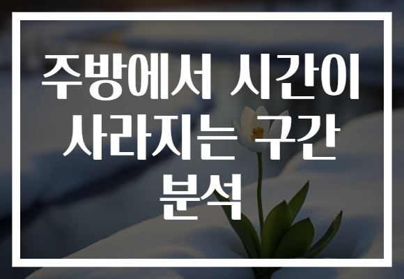 주방에서 시간이 사라지는 구간 분석